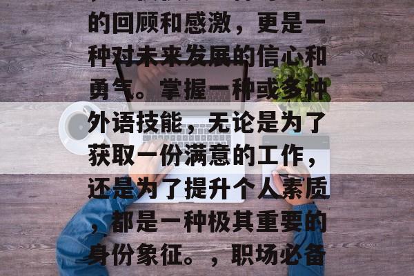 毕业后的语言能力证明，不仅仅是一种对过去的回顾和感激，更是一种对未来发展的信心和勇气。掌握一种或多种外语技能，无论是为了获取一份满意的工作，还是为了提升个人素质，都是一种极其重要的身份象征。，职场必备，语言能力证明的多元价值