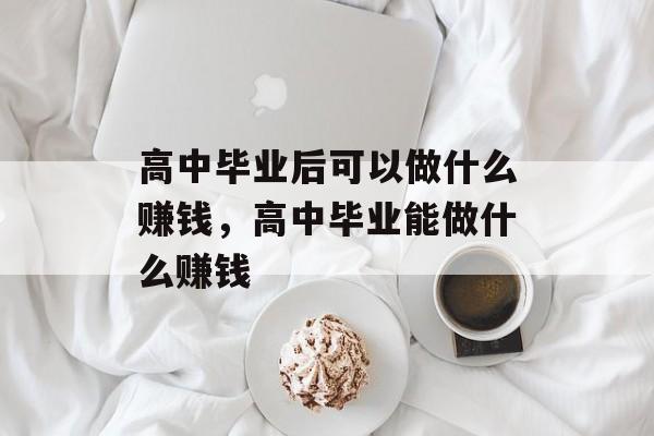 高中毕业后可以做什么赚钱，高中毕业能做什么赚钱