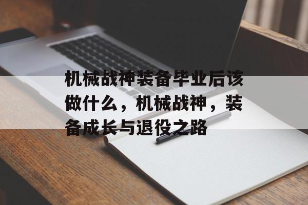 机械战神装备毕业后该做什么，机械战神，装备成长与退役之路