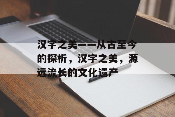 汉字之美——从古至今的探析，汉字之美，源远流长的文化遗产
