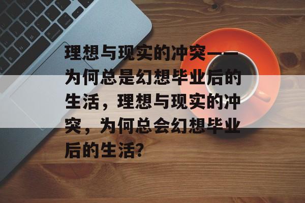 理想与现实的冲突——为何总是幻想毕业后的生活，理想与现实的冲突，为何总会幻想毕业后的生活？