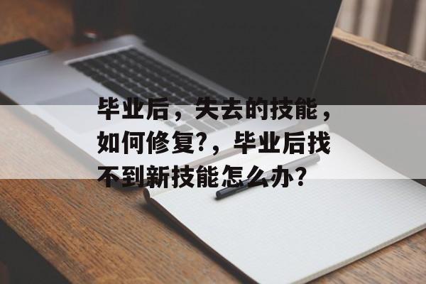 毕业后,失去的技能,如何修复?,毕业后找不到新技能怎么办? 毕业后,失去的技能,如何修复?,毕业后找不到新技能怎么办?