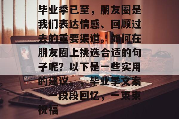 毕业季已至，朋友圈是我们表达情感、回顾过去的重要渠道。如何在朋友圈上挑选合适的句子呢？以下是一些实用的建议。，毕业季文案，一段段回忆，一束束祝福