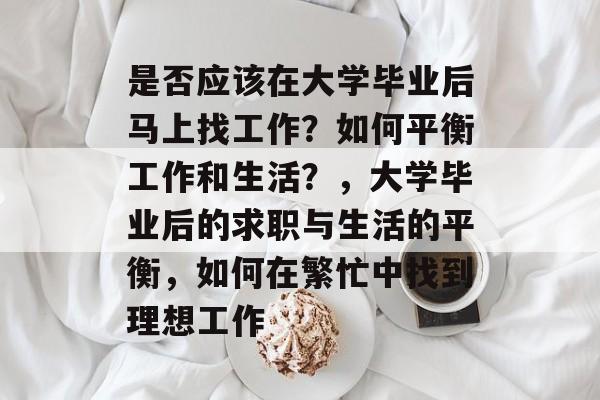 是否应该在大学毕业后马上找工作？如何平衡工作和生活？，大学毕业后的求职与生活的平衡，如何在繁忙中找到理想工作