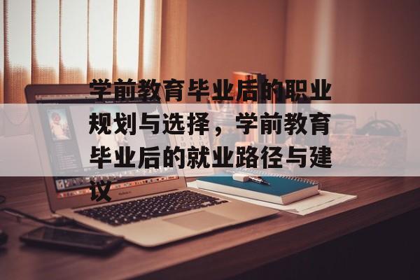 学前教育毕业后的职业规划与选择，学前教育毕业后的就业路径与建议