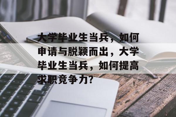大学毕业生当兵，如何申请与脱颖而出，大学毕业生当兵，如何提高求职竞争力？