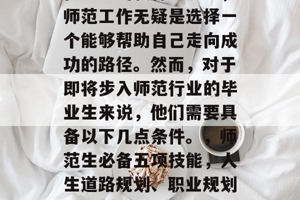 在当前的教育环境下，师范工作无疑是选择一个能够帮助自己走向成功的路径。然而，对于即将步入师范行业的毕业生来说，他们需要具备以下几点条件。，师范生必备五项技能，人生道路规划、职业规划及求职策略