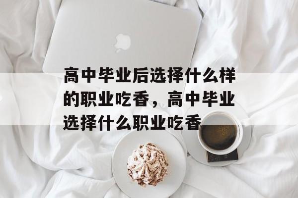 高中毕业后选择什么样的职业吃香，高中毕业选择什么职业吃香