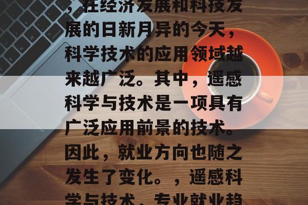 遥感科学与技术毕业后，在经济发展和科技发展的日新月异的今天，科学技术的应用领域越来越广泛。其中，遥感科学与技术是一项具有广泛应用前景的技术。因此，就业方向也随之发生了变化。，遥感科学与技术，专业就业趋势分析及职业发展建议