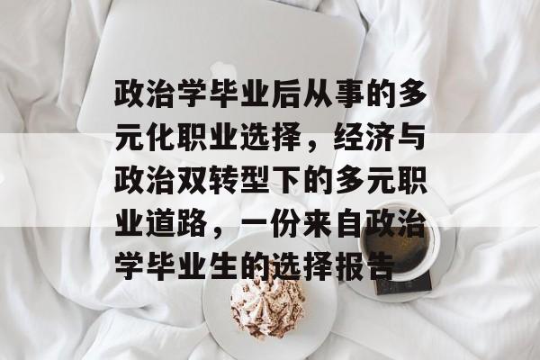 政治学毕业后从事的多元化职业选择，经济与政治双转型下的多元职业道路，一份来自政治学毕业生的选择报告