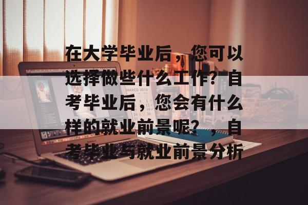 在大学毕业后，您可以选择做些什么工作？自考毕业后，您会有什么样的就业前景呢？，自考毕业与就业前景分析
