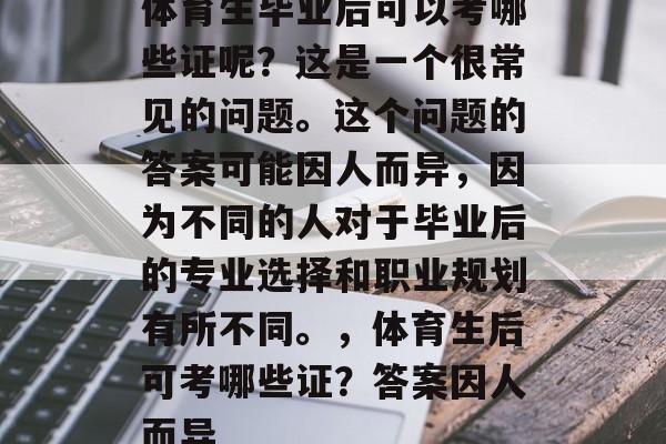 体育生毕业后可以考哪些证呢？这是一个很常见的问题。这个问题的答案可能因人而异，因为不同的人对于毕业后的专业选择和职业规划有所不同。，体育生后可考哪些证？答案因人而异