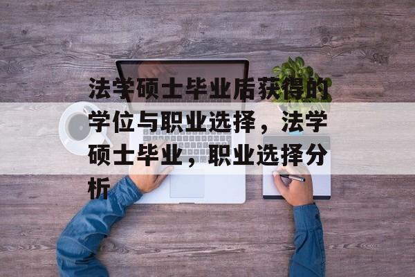 法学硕士毕业后获得的学位与职业选择,法学硕士毕业,职业选择分析 法学硕士毕业后获得的学位与职业选择,法学硕士毕业,职业选择分析