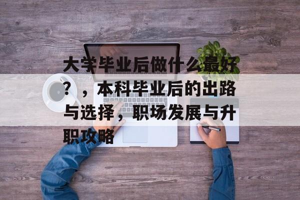 大学毕业后做什么最好?,本科毕业后的出路与选择,职场发展与升职攻略 大学毕业后做什么最好?,本科毕业后的出路与选择,职场发展与升职攻略