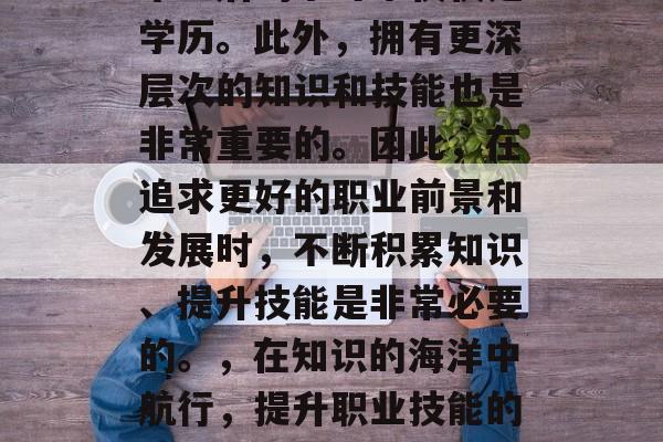 毕业后的学习不仅仅是学历。此外，拥有更深层次的知识和技能也是非常重要的。因此，在追求更好的职业前景和发展时，不断积累知识、提升技能是非常必要的。，在知识的海洋中航行，提升职业技能的重要性及学习方式