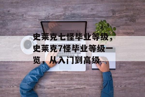 史莱克七怪毕业等级，史莱克7怪毕业等级一览，从入门到高级