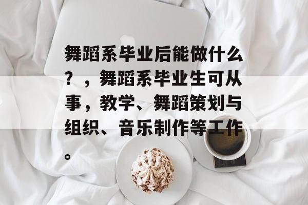 舞蹈系毕业后能做什么?,舞蹈系毕业生可从事,教学、舞蹈策划与组织、音乐制作等工作。 舞蹈系毕业后能做什么?,舞蹈系毕业生可从事,教学、舞蹈策划与组织、音乐制作等工作。