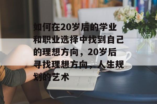如何在20岁后的学业和职业选择中找到自己的理想方向，20岁后寻找理想方向，人生规划的艺术