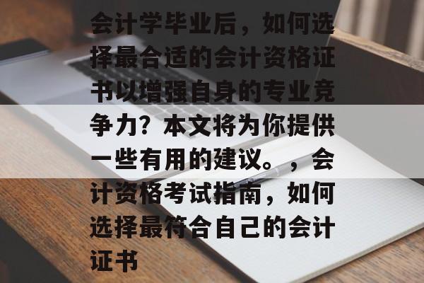 会计学毕业后，如何选择最合适的会计资格证书以增强自身的专业竞争力？本文将为你提供一些有用的建议。，会计资格考试指南，如何选择最符合自己的会计证书