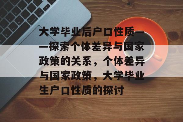大学毕业后户口性质——探索个体差异与国家政策的关系，个体差异与国家政策，大学毕业生户口性质的探讨
