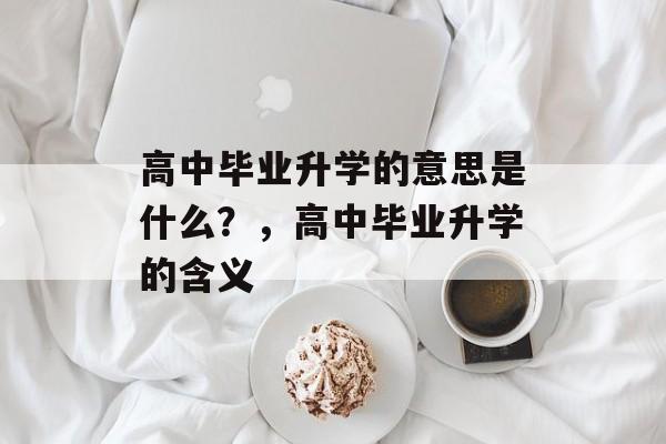 高中毕业升学的意思是什么？，高中毕业升学的含义