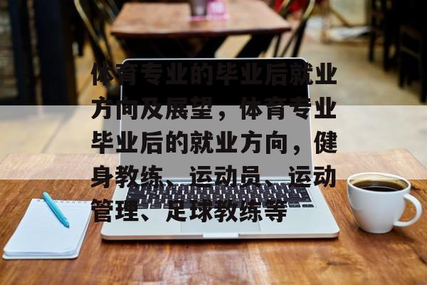 体育专业的毕业后就业方向及展望，体育专业毕业后的就业方向，健身教练、运动员、运动管理、足球教练等