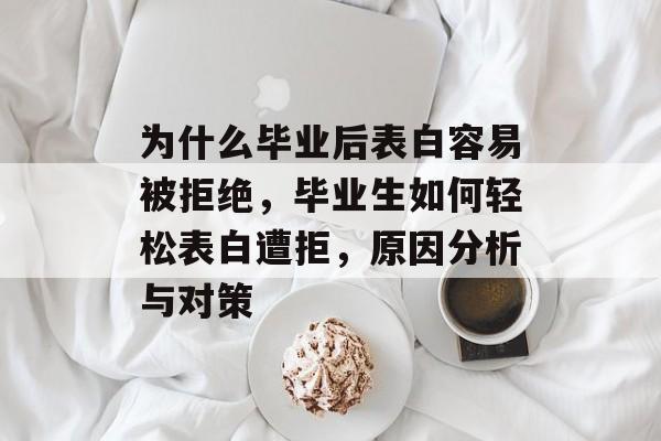 为什么毕业后表白容易被拒绝，毕业生如何轻松表白遭拒，原因分析与对策