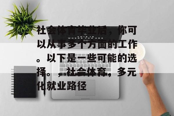 社会体育毕业后,你可以从事多个方面的工作。以下是一些可能的选择。,社会体育,多元化就业路径 社会体育毕业后,你可以从事多个方面的工作。以下是一些可能的选择。,社会体育,多元化就业路径