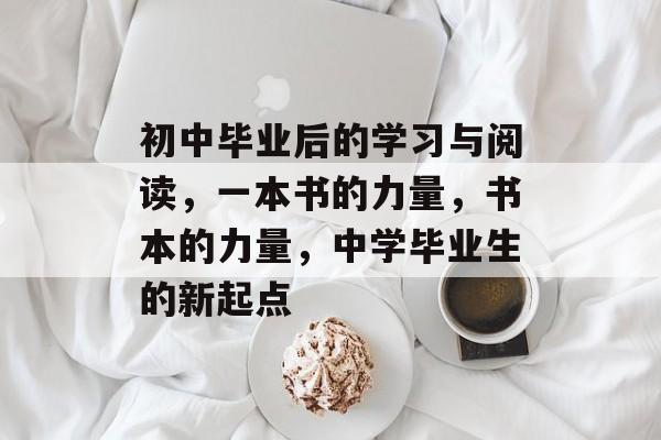 初中毕业后的学习与阅读，一本书的力量，书本的力量，中学毕业生的新起点