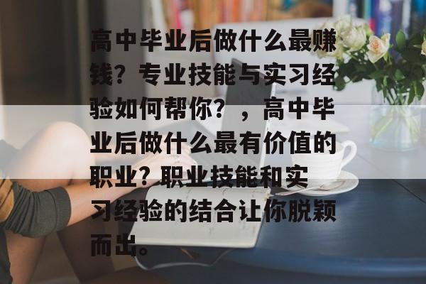 高中毕业后做什么最赚钱?专业技能与实习经验如何帮你?,高中毕业后做什么最有价值的职业? 职业技能和实习经验的结合让你脱颖而出。 高中毕业后做什么最赚钱?专业技能与实习经验如何帮你?,高中毕业后做什么最有价值的职业? 职业技能和实习经验的结合让你脱颖而出。