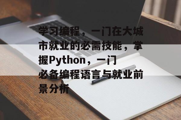 学习编程,一门在大城市就业的必需技能,掌握Python,一门必备编程语言与就业前景分析 学习编程,一门在大城市就业的必需技能,掌握Python,一门必备编程语言与就业前景分析