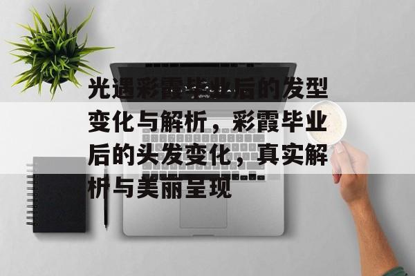 光遇彩霞毕业后的发型变化与解析，彩霞毕业后的头发变化，真实解析与美丽呈现