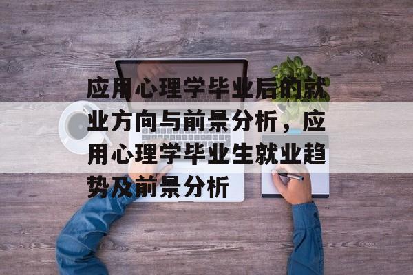 应用心理学毕业后的就业方向与前景分析，应用心理学毕业生就业趋势及前景分析