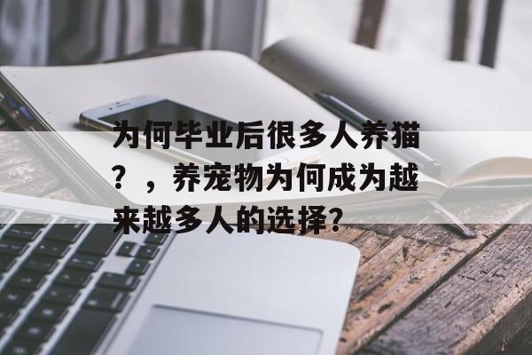 为何毕业后很多人养猫?,养宠物为何成为越来越多人的选择? 为何毕业后很多人养猫?,养宠物为何成为越来越多人的选择?