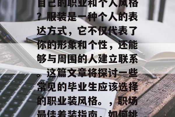 毕业之后，你是否曾经想过应该如何穿着符合自己的职业和个人风格？服装是一种个人的表达方式，它不仅代表了你的形象和个性，还能够与周围的人建立联系。这篇文章将探讨一些常见的毕业生应该选择的职业装风格。，职场最佳着装指南，如何挑选适合自己的职业装风格