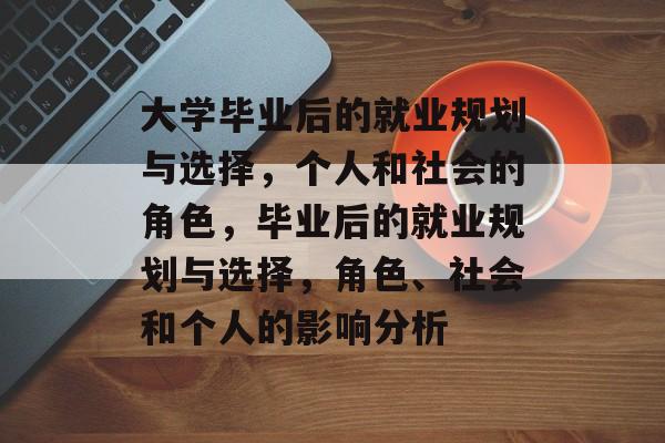 大学毕业后的就业规划与选择，个人和社会的角色，毕业后的就业规划与选择，角色、社会和个人的影响分析