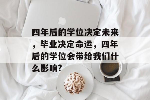四年后的学位决定未来，毕业决定命运，四年后的学位会带给我们什么影响?
