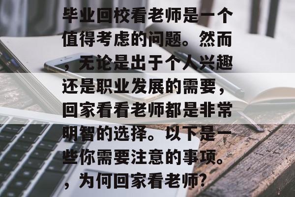 毕业回校看老师是一个值得考虑的问题。然而，无论是出于个人兴趣还是职业发展的需要，回家看看老师都是非常明智的选择。以下是一些你需要注意的事项。，为何回家看老师?