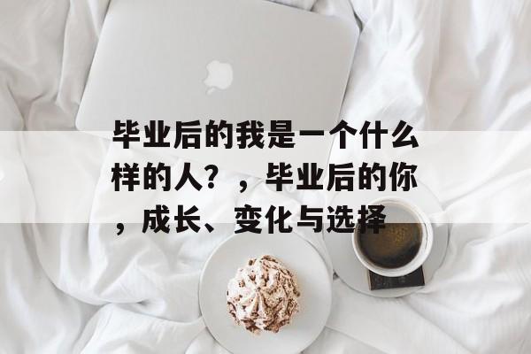 毕业后的我是一个什么样的人？，毕业后的你，成长、变化与选择
