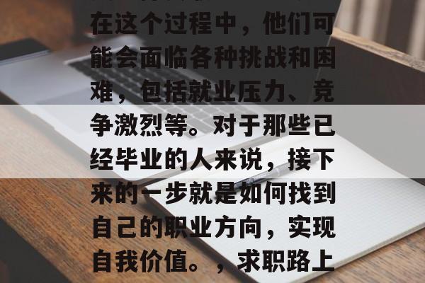 清华大学毕业后，许多人选择去职场上闯荡。在这个过程中，他们可能会面临各种挑战和困难，包括就业压力、竞争激烈等。对于那些已经毕业的人来说，接下来的一步就是如何找到自己的职业方向，实现自我价值。，求职路上，职场挑战与自我价值的寻觅之路