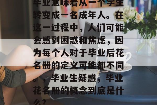 毕业意味着从一个学生转变成一名成年人。在这一过程中,人们可能会感到困惑和焦虑,因为每个人对于毕业后花名册的定义可能都不同。,毕业生疑惑,毕业花名册的概念到底是什么? 毕业意味着从一个学生转变成一名成年人。在这一过程中,人们可能会感到困惑和焦虑,因为每个人对于毕业后花名册的定义可能都不同。,毕业生疑惑,毕业花名册的概念到底是什么?