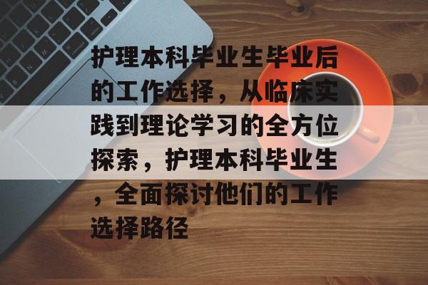 护理本科毕业生毕业后的工作选择,从临床实践到理论学习的全方位探索,护理本科毕业生,全面探讨他们的工作选择路径 护理本科毕业生毕业后的工作选择,从临床实践到理论学习的全方位探索,护理本科毕业生,全面探讨他们的工作选择路径