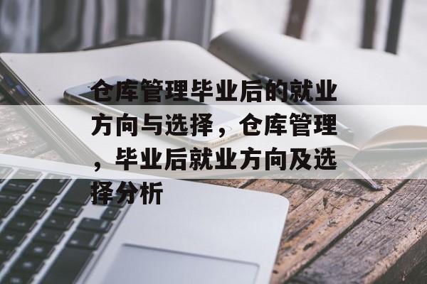 仓库管理毕业后的就业方向与选择，仓库管理，毕业后就业方向及选择分析