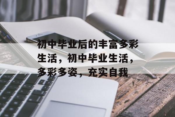 初中毕业后的丰富多彩生活，初中毕业生活，多彩多姿，充实自我