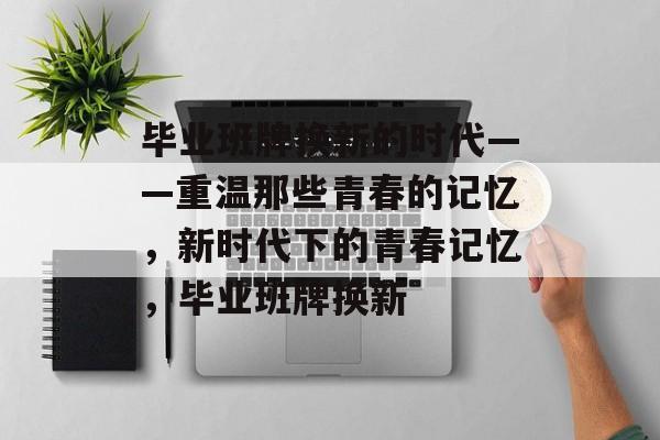 毕业班牌换新的时代——重温那些青春的记忆，新时代下的青春记忆，毕业班牌换新