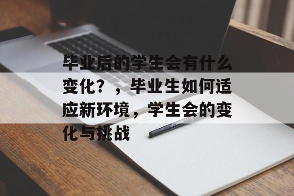 毕业后的学生会有什么变化？，毕业生如何适应新环境，学生会的变化与挑战