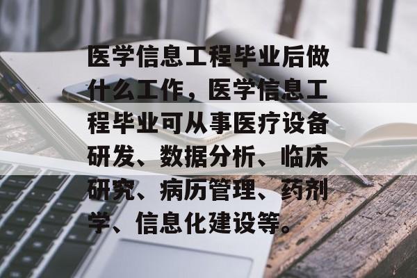 医学信息工程毕业后做什么工作，医学信息工程毕业可从事医疗设备研发、数据分析、临床研究、病历管理、药剂学、信息化建设等。
