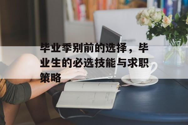 毕业季别前的选择，毕业生的必选技能与求职策略