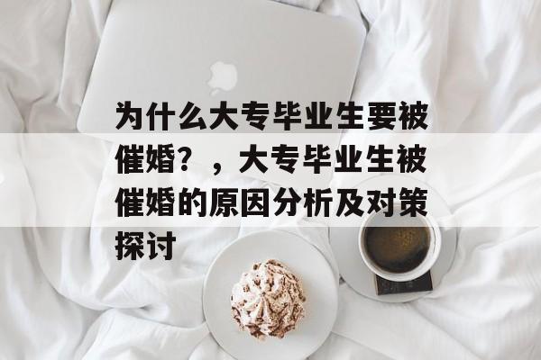 为什么大专毕业生要被催婚？，大专毕业生被催婚的原因分析及对策探讨