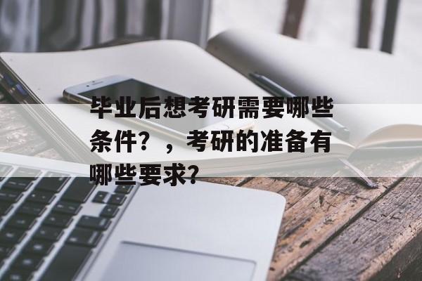 毕业后想考研需要哪些条件？，考研的准备有哪些要求？
